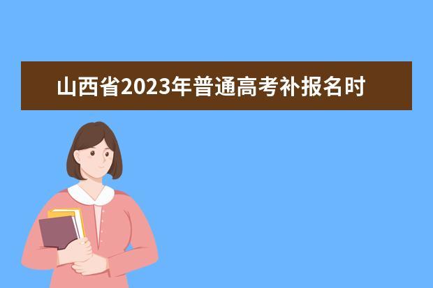 山西省2023年普通高考补报名公告 2020年山西高考大专补录时间