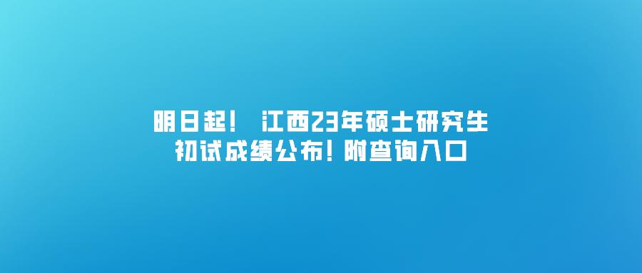 2023年江西省考研初试成绩查询时间 江西省研究生考试院