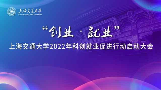 科技成果转化赋能创业就业 上海交通大学举行2022年科创就业促进行动启动会 上海交通大学王牌专业